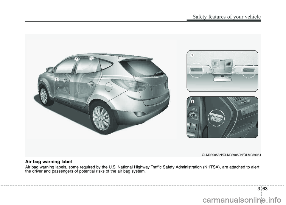 HYUNDAI TUCSON 2012 Manual Online 363
Safety features of your vehicle
Air bag warning label
Air bag warning labels, some required by the U.S. National Highway Traffic Safety Administration (NHTSA), are attached to alert
the driver a HYUNDAI TUCSON 2012 Manual Online 363
Safety features of your vehicle
Air bag warning label
Air bag warning labels, some required by the U.S. National Highway Traffic Safety Administration (NHTSA), are attached to alert
the driver a