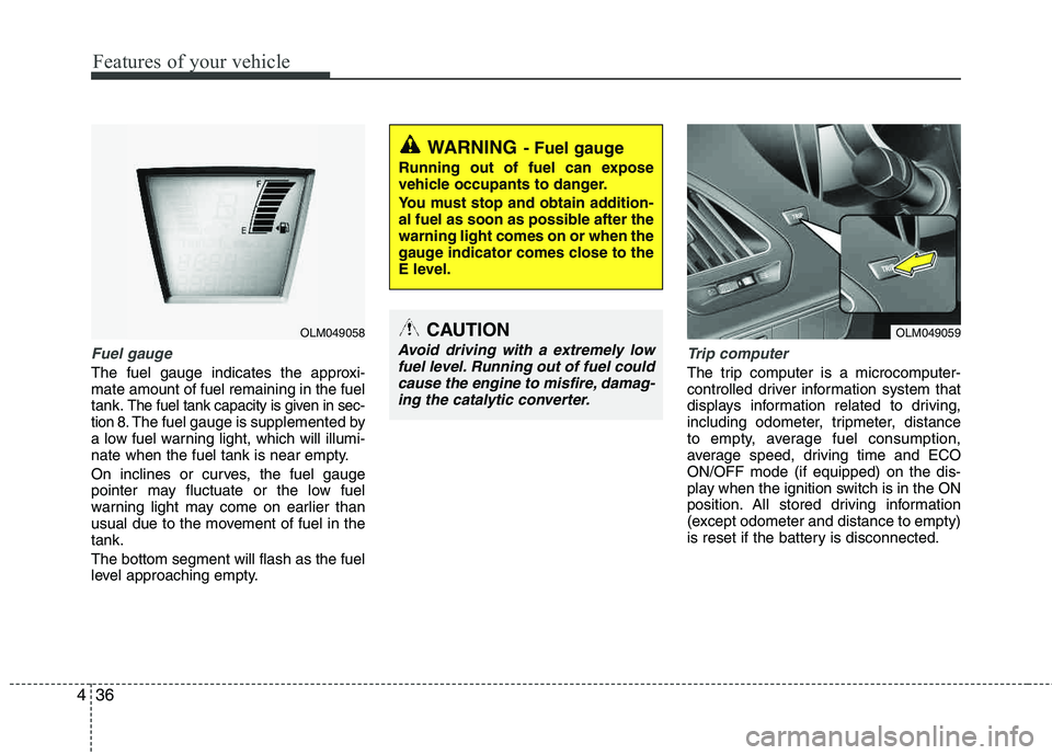 HYUNDAI TUCSON 2011 Owners Manual Features of your vehicle
36
4
Fuel gauge
The fuel gauge indicates the approxi- mate amount of fuel remaining in the fueltank.
The fuel tank capacity is given in sec-
tion 8.The fuel gauge is supplemen HYUNDAI TUCSON 2011 Owners Manual Features of your vehicle
36
4
Fuel gauge
The fuel gauge indicates the approxi- mate amount of fuel remaining in the fueltank.
The fuel tank capacity is given in sec-
tion 8.The fuel gauge is supplemen
