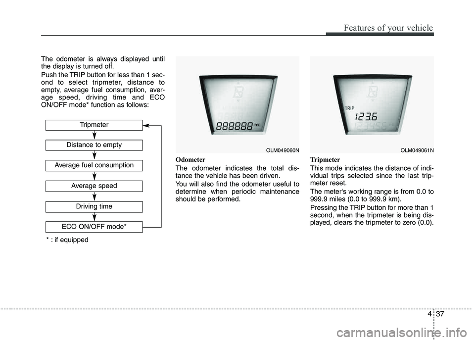 HYUNDAI TUCSON 2011  Owners Manual 437
Features of your vehicle
The odometer is always displayed until 
the display is turned off. 
Push the TRIP button for less than 1 sec- 
ond to select tripmeter, distance to
empty, average fuel con