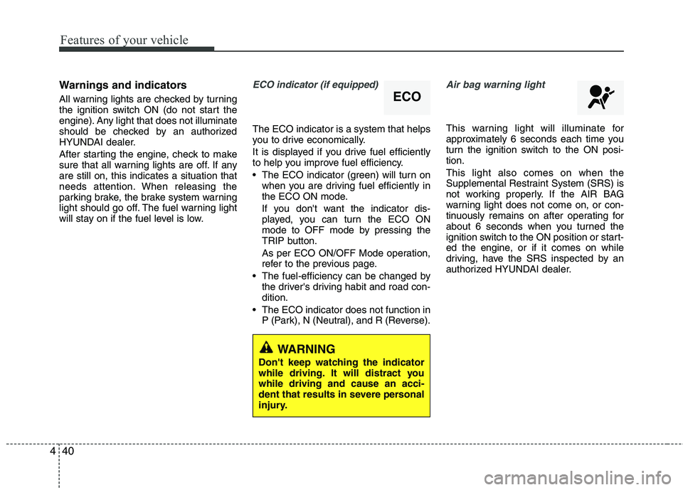 HYUNDAI TUCSON 2011  Owners Manual Features of your vehicle
40
4
Warnings and indicators
All warning lights are checked by turning 
the ignition switch ON (do not start the 
engine). Any light that does not illuminate 
should be checke