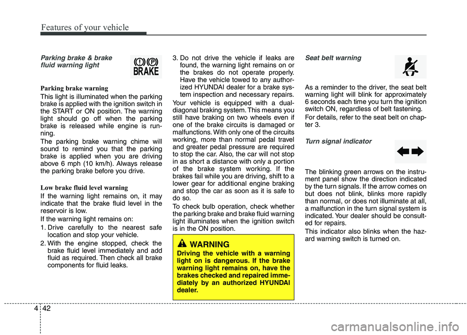 HYUNDAI TUCSON 2011  Owners Manual Features of your vehicle
42
4
Parking brake & brake
fluid warning light
Parking brake warning  
This light is illuminated when the parking 
brake is applied with the ignition switch in 
the START or O
