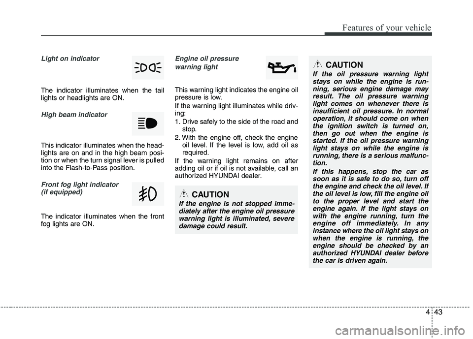 HYUNDAI TUCSON 2011 Owners Manual 443
Features of your vehicle
Light on indicator
The indicator illuminates when the tail lights or headlights are ON.
High beam indicator
This indicator illuminates when the head- lights are on and i HYUNDAI TUCSON 2011 Owners Manual 443
Features of your vehicle
Light on indicator
The indicator illuminates when the tail lights or headlights are ON.
High beam indicator
This indicator illuminates when the head- lights are on and i