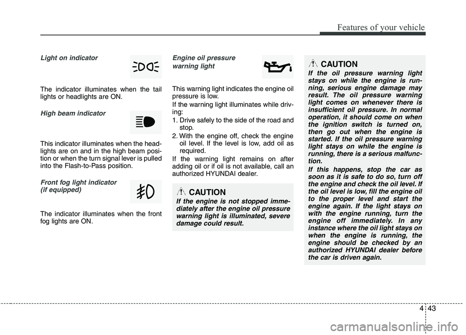 HYUNDAI TUCSON 2011  Owners Manual 443
Features of your vehicle
Light on indicator 
The indicator illuminates when the tail lights or headlights are ON.
High beam indicator 
This indicator illuminates when the head- lights are on and i