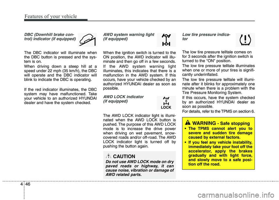 HYUNDAI TUCSON 2011  Owners Manual Features of your vehicle
46
4
DBC (Downhill brake con-
trol) indicator (if equipped)
The DBC indicator will illuminate when 
the DBC button is pressed and the sys-tem is on. 
When driving down a steep