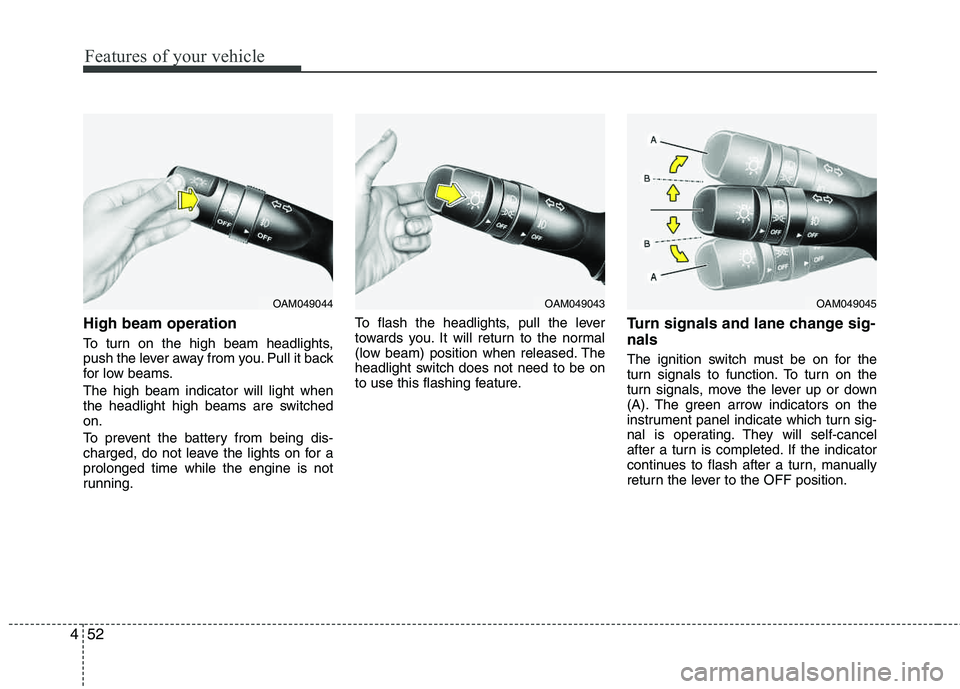 HYUNDAI TUCSON 2011 Owners Manual Features of your vehicle
52
4
High beam operation
To turn on the high beam headlights,
push the lever away from you. Pull it back
for low beams. The high beam indicator will light when
the headligh HYUNDAI TUCSON 2011 Owners Manual Features of your vehicle
52
4
High beam operation
To turn on the high beam headlights,
push the lever away from you. Pull it back
for low beams. The high beam indicator will light when
the headligh