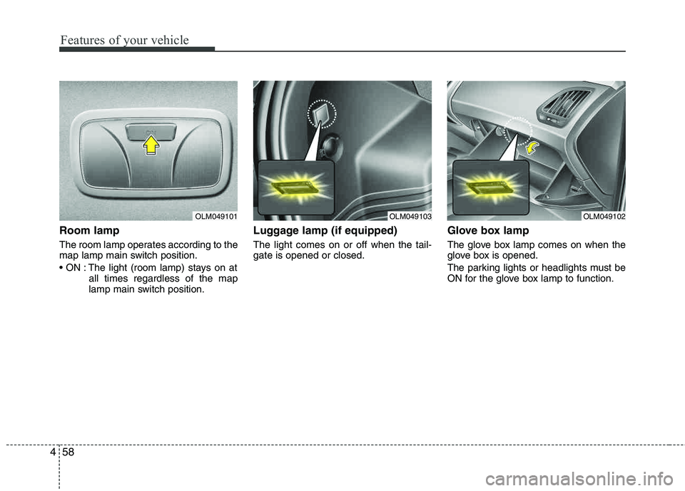 HYUNDAI TUCSON 2011 Owners Manual Features of your vehicle
58
4
Room lamp
The room lamp operates according to the
map lamp main switch position.
The light (room lamp) stays on at
all times regardless of the map
lamp main switch po HYUNDAI TUCSON 2011 Owners Manual Features of your vehicle
58
4
Room lamp
The room lamp operates according to the
map lamp main switch position.
The light (room lamp) stays on at
all times regardless of the map
lamp main switch po