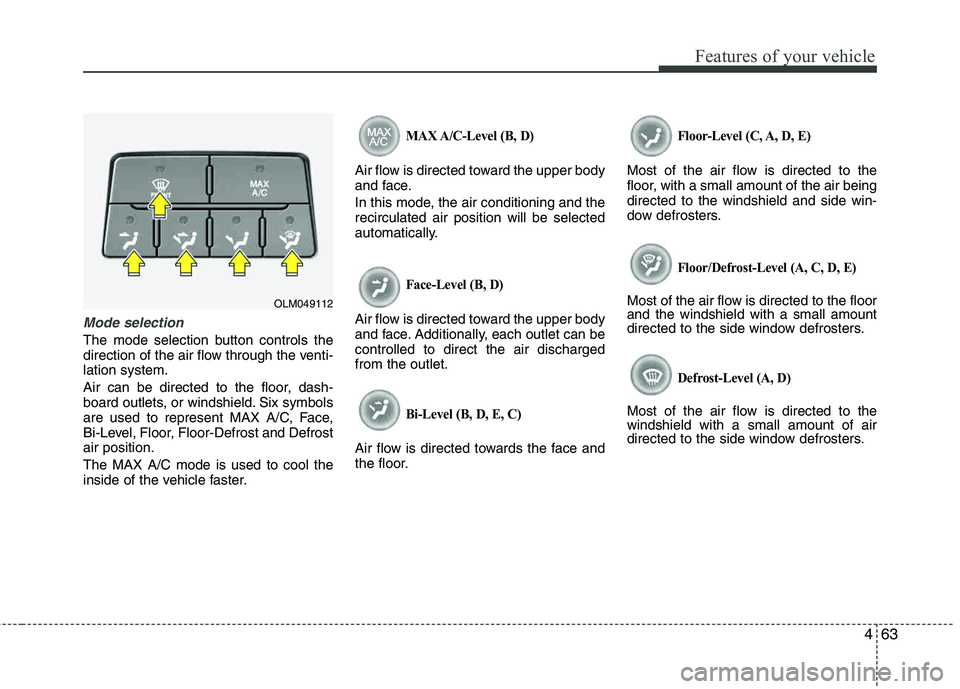 HYUNDAI TUCSON 2011  Owners Manual 463
Features of your vehicle
Mode selection
The mode selection button controls the 
direction of the air flow through the venti-lation system. 
Air can be directed to the floor, dash- 
board outlets, 