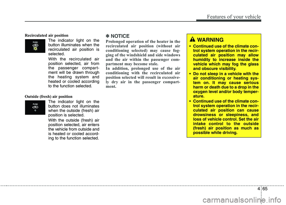 HYUNDAI TUCSON 2011  Owners Manual 465
Features of your vehicle
Recirculated air position      The indicator light on the 
button illuminates when therecirculated air position is selected.
With the recirculated air position selected, a