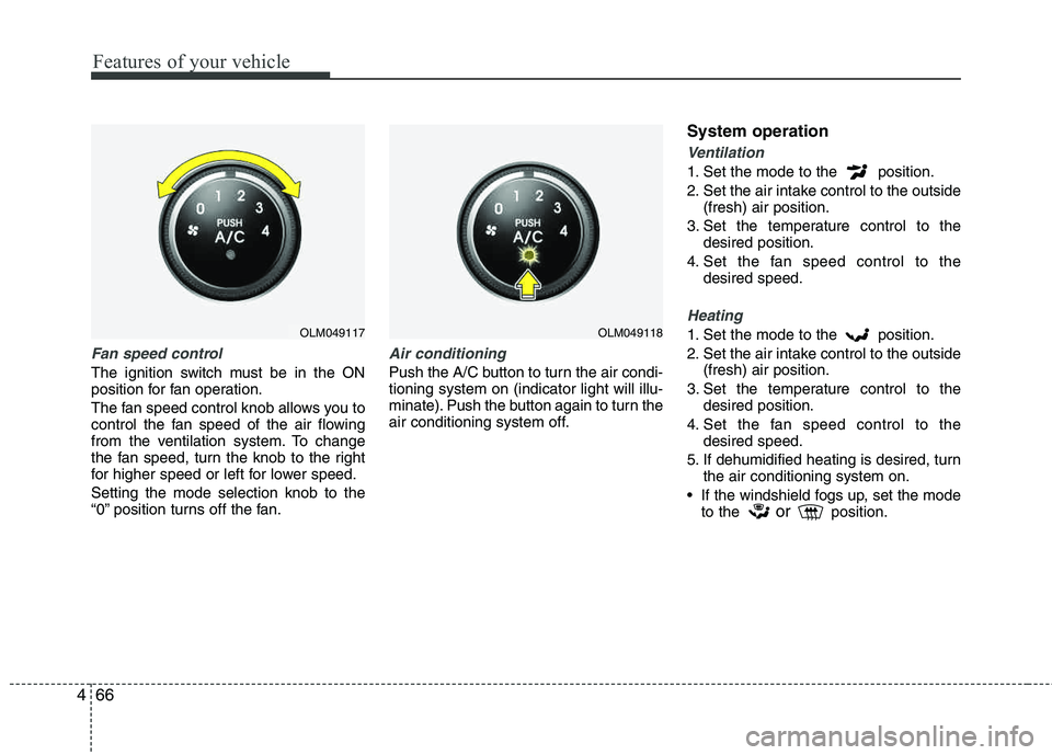 HYUNDAI TUCSON 2011  Owners Manual Features of your vehicle
66
4
Fan speed control
The ignition switch must be in the ON 
position for fan operation. 
The fan speed control knob allows you to 
control the fan speed of the air flowing 
