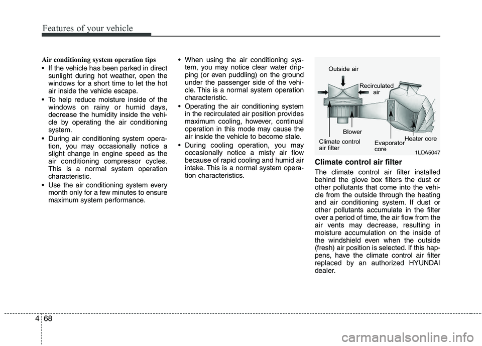 HYUNDAI TUCSON 2011  Owners Manual Features of your vehicle
68
4
Air conditioning system operation tips   
 If the vehicle has been parked in direct
sunlight during hot weather, open the 
windows for a short time to let the hot 
air in