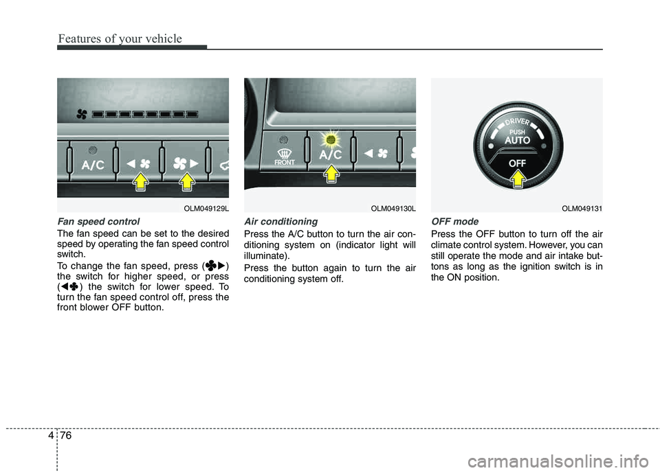 HYUNDAI TUCSON 2011  Owners Manual Features of your vehicle
76
4
Fan speed control
The fan speed can be set to the desired 
speed by operating the fan speed control
switch. 
To change the fan speed, press ( )
the switch for higher spe