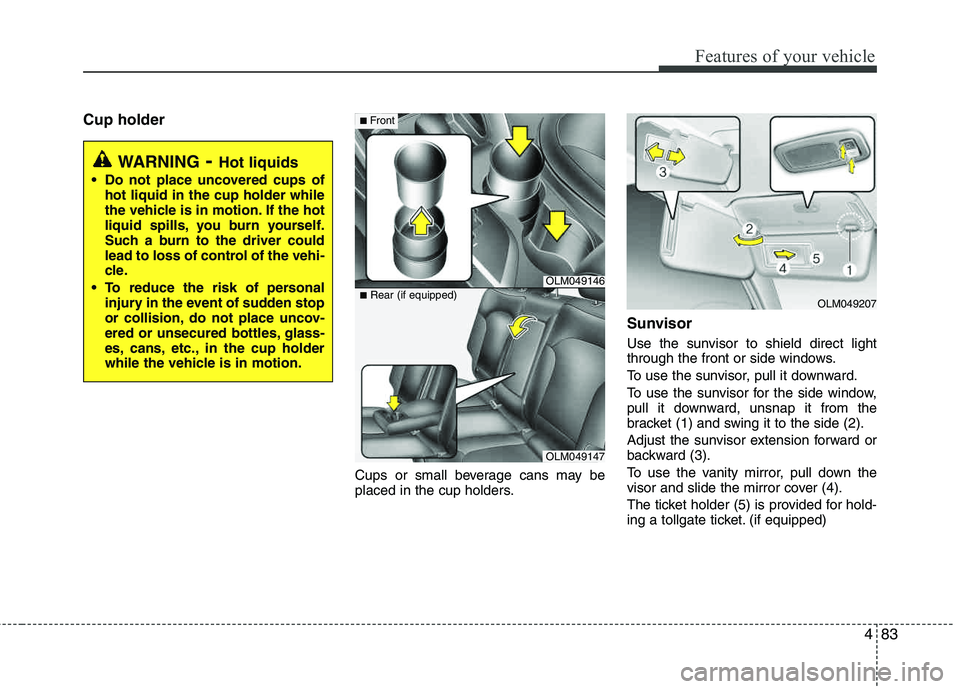 HYUNDAI TUCSON 2011 Owners Manual 483
Features of your vehicle
Cup holder
Cups or small beverage cans may be
placed in the cup holders.
Sunvisor
Use the sunvisor to shield direct light
through the front or side windows.
To use the s HYUNDAI TUCSON 2011 Owners Manual 483
Features of your vehicle
Cup holder
Cups or small beverage cans may be
placed in the cup holders.
Sunvisor
Use the sunvisor to shield direct light
through the front or side windows.
To use the s