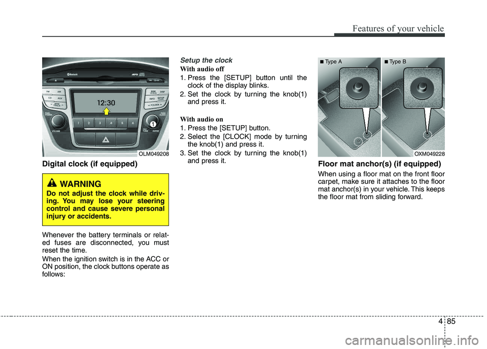 HYUNDAI TUCSON 2011  Owners Manual 485
Features of your vehicle
Digital clock (if equipped)
Whenever the battery terminals or relat- 
ed fuses are disconnected, you must
reset the time. 
When the ignition switch is in the ACC or 
ON po