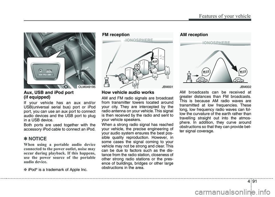 HYUNDAI TUCSON 2011 Owners Manual 491
Features of your vehicle
Aux, USB and iPod port (if equipped)
If your vehicle has an aux and/or
USB(universal serial bus) port or iPod
port, you can use an aux port to connect
audio devices and HYUNDAI TUCSON 2011 Owners Manual 491
Features of your vehicle
Aux, USB and iPod port (if equipped)
If your vehicle has an aux and/or
USB(universal serial bus) port or iPod
port, you can use an aux port to connect
audio devices and