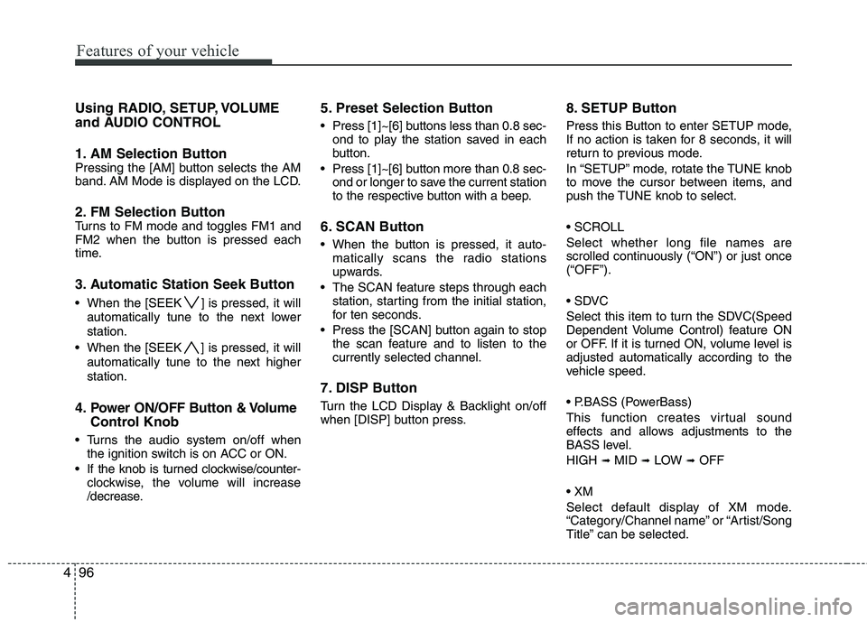 HYUNDAI TUCSON 2011  Owners Manual Features of your vehicle
96
4
Using RADIO, SETUP, VOLUME 
and AUDIO CONTROL 
1. AM Selection Button 
Pressing the [AM] button selects the AM 
band. AM Mode is displayed on the LCD.
2. FM Selection But