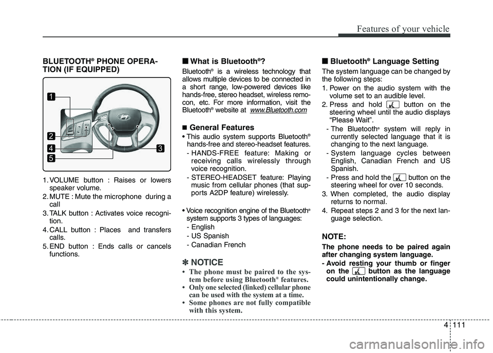 HYUNDAI TUCSON 2011 Owners Manual 4111
Features of your vehicle
BLUETOOTH®
PHONE OPERA-
TION (IF EQUIPPED)
1. VOLUME button : Raises or lowers speaker volume.
2. MUTE : Mute the microphone during a call
3. TALK button : Activates vo HYUNDAI TUCSON 2011 Owners Manual 4111
Features of your vehicle
BLUETOOTH®
PHONE OPERA-
TION (IF EQUIPPED)
1. VOLUME button : Raises or lowers speaker volume.
2. MUTE : Mute the microphone during a call
3. TALK button : Activates vo