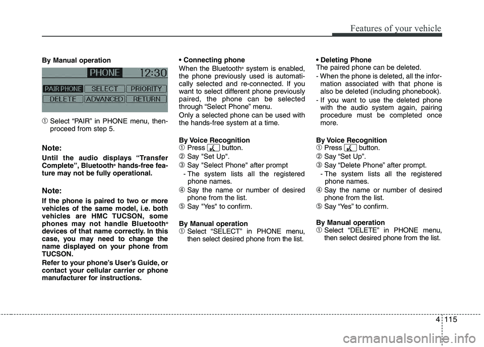 HYUNDAI TUCSON 2011 Owners Manual 4115
Features of your vehicle
By Manual operation
➀Select “PAIR” in PHONE menu, then- proceed from step 5.
Note:
Until the audio displays “Transfer
Complete”, Bluetooth®
hands-free fea-
tur HYUNDAI TUCSON 2011 Owners Manual 4115
Features of your vehicle
By Manual operation
➀Select “PAIR” in PHONE menu, then- proceed from step 5.
Note:
Until the audio displays “Transfer
Complete”, Bluetooth®
hands-free fea-
tur