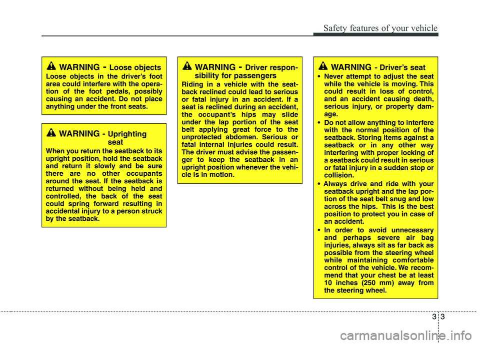 HYUNDAI TUCSON 2011 Owners Manual 33
Safety features of your vehicle
WARNING- Driver’s seat
 Never attempt to adjust the seatwhile the vehicle is moving. This 
could result in loss of control,and an accident causing death, 
serious 