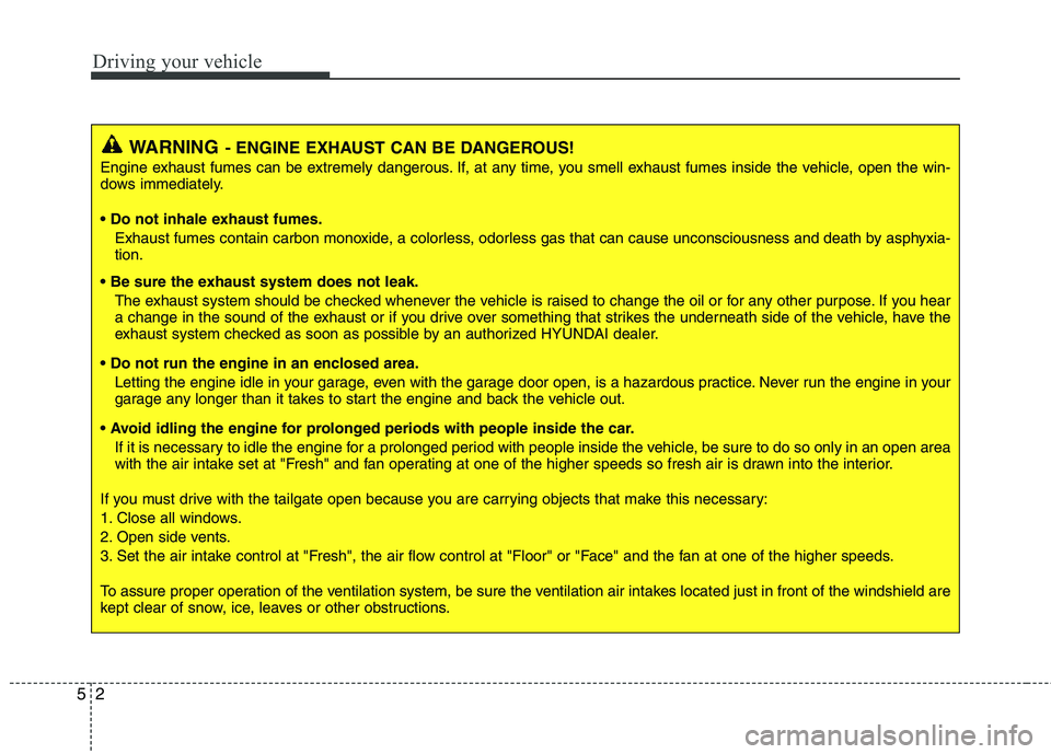 HYUNDAI TUCSON 2011  Owners Manual Driving your vehicle
2
5
WARNING- ENGINE EXHAUST CAN BE DANGEROUS!
Engine exhaust fumes can be extremely dangerous. If, at any time, you smell exhaust fumes inside the vehicle, open the win- 
dows imm