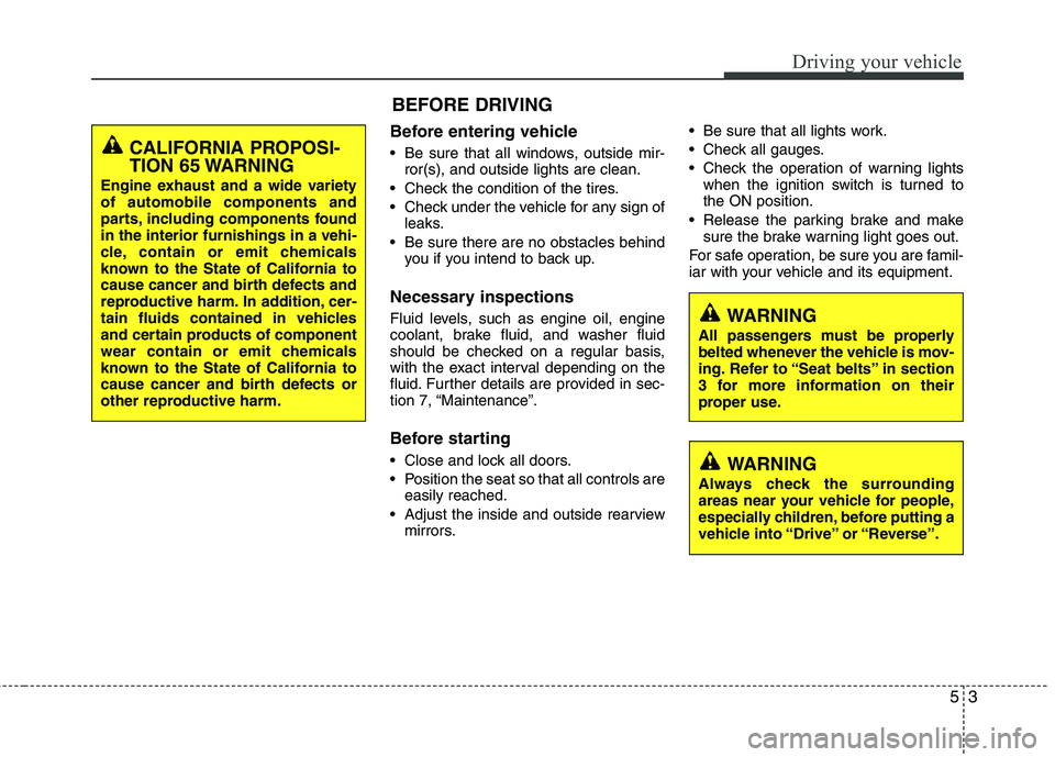 HYUNDAI TUCSON 2011  Owners Manual 53
Driving your vehicle
Before entering vehicle
• Be sure that all windows, outside mir-ror(s), and outside lights are clean.
 Check the condition of the tires. 
 Check under the vehicle for any sig