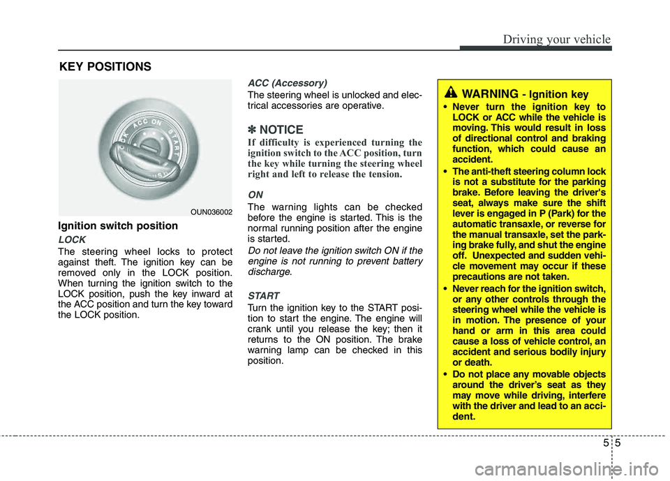 HYUNDAI TUCSON 2011  Owners Manual 55
Driving your vehicle
Ignition switch position
LOCK
The steering wheel locks to protect 
against theft. The ignition key can be 
removed only in the LOCK position.
When turning the ignition switch t