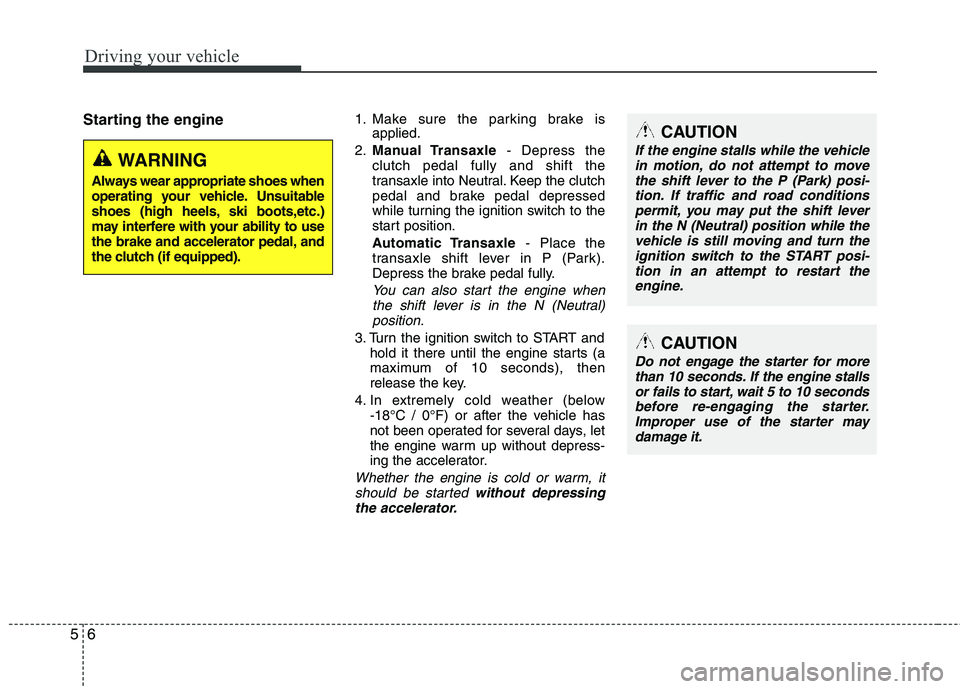 HYUNDAI TUCSON 2011  Owners Manual Driving your vehicle
6
5
Starting the engine1. Make sure the parking brake is
applied.
2. Manual Transaxle - Depress the
clutch pedal fully and shift the 
transaxle into Neutral. Keep the clutch 
peda