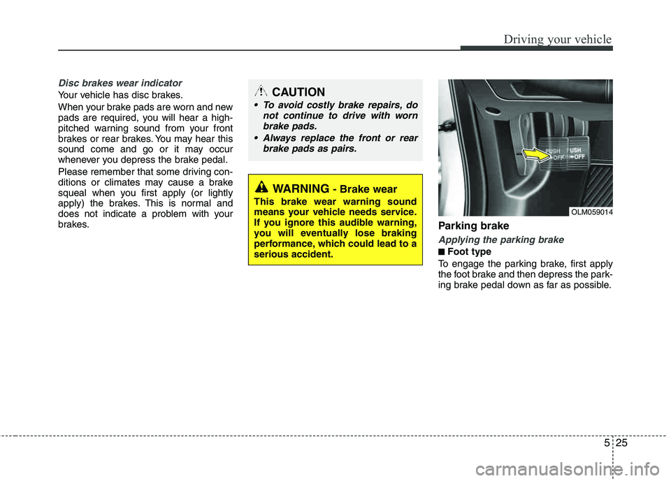HYUNDAI TUCSON 2011 Owners Manual 525
Driving your vehicle
Disc brakes wear indicator
Your vehicle has disc brakes.
When your brake pads are worn and new
pads are required, you will hear a high-
pitched warning sound from your fro HYUNDAI TUCSON 2011 Owners Manual 525
Driving your vehicle
Disc brakes wear indicator
Your vehicle has disc brakes.
When your brake pads are worn and new
pads are required, you will hear a high-
pitched warning sound from your fro