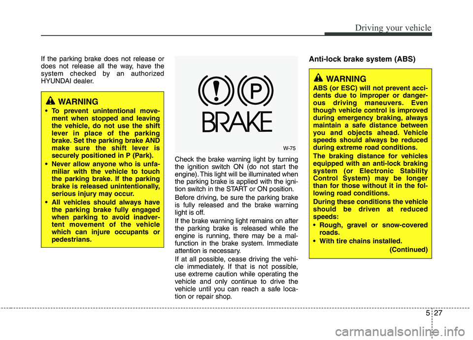 HYUNDAI TUCSON 2011 Owners Manual 527
Driving your vehicle
If the parking brake does not release or
does not release all the way, have the
system checked by an authorized
HYUNDAI dealer.Check the brake warning light by turning
the i HYUNDAI TUCSON 2011 Owners Manual 527
Driving your vehicle
If the parking brake does not release or
does not release all the way, have the
system checked by an authorized
HYUNDAI dealer.Check the brake warning light by turning
the i