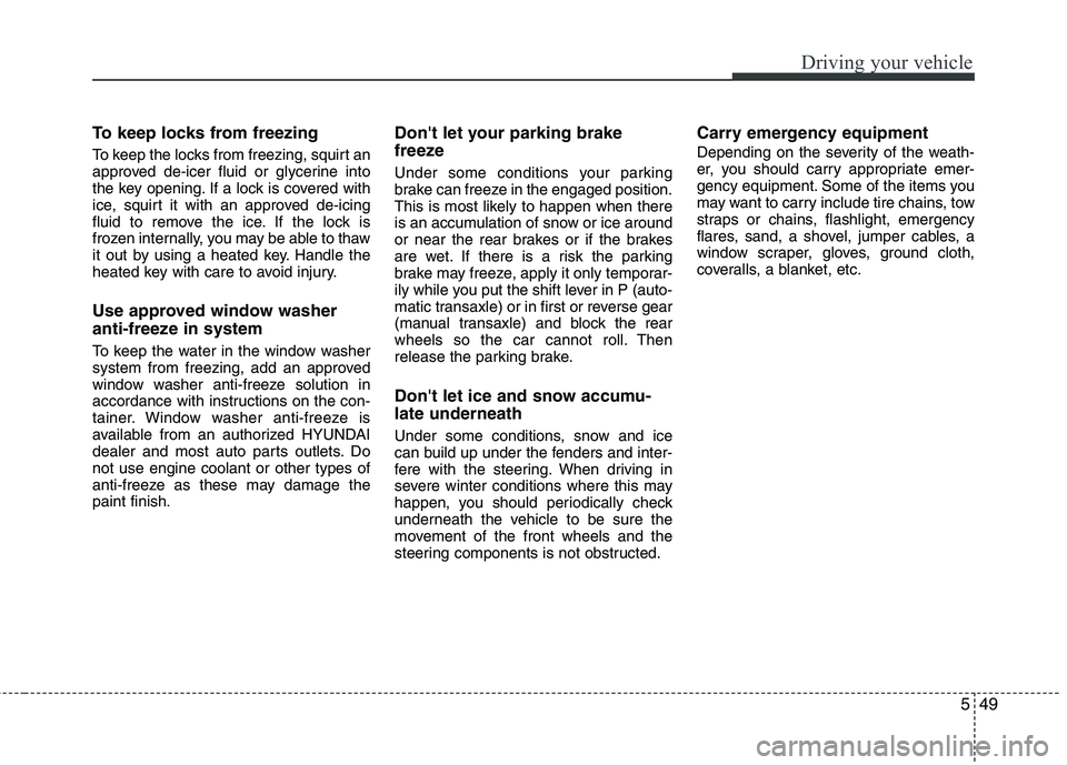 HYUNDAI TUCSON 2011 Owners Manual 549
Driving your vehicle
To keep locks from freezing
To keep the locks from freezing, squirt an
approved de-icer fluid or glycerine into
the key opening. If a lock is covered with
ice, squirt it wi HYUNDAI TUCSON 2011 Owners Manual 549
Driving your vehicle
To keep locks from freezing
To keep the locks from freezing, squirt an
approved de-icer fluid or glycerine into
the key opening. If a lock is covered with
ice, squirt it wi