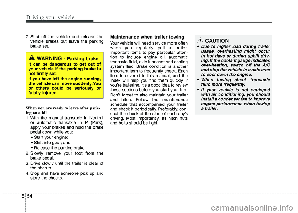 HYUNDAI TUCSON 2011  Owners Manual Driving your vehicle
54
5
7. Shut off the vehicle and release the
vehicle brakes but leave the parking 
brake set.
When you are ready to leave after park-
ing on a hill  
1. With the manual transaxle 