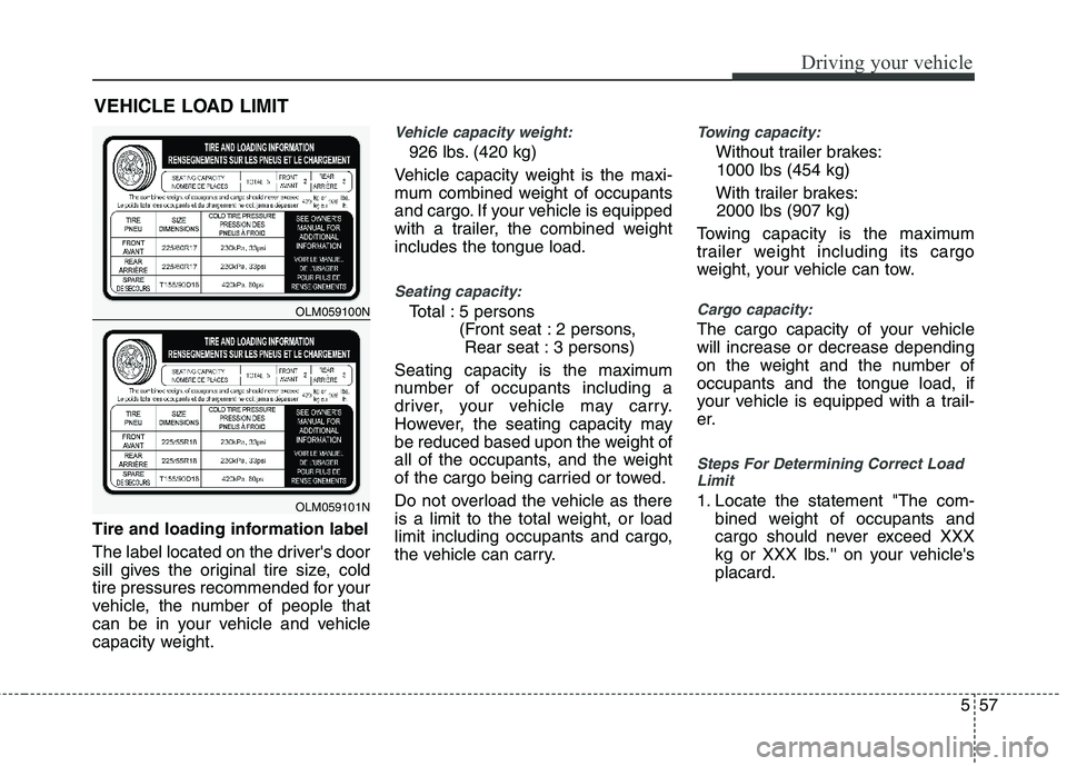 HYUNDAI TUCSON 2011 Owners Manual 557
Driving your vehicle
Tire and loading information label
The label located on the drivers door
sill gives the original tire size, cold
tire pressures recommended for your
vehicle, the number of HYUNDAI TUCSON 2011 Owners Manual 557
Driving your vehicle
Tire and loading information label
The label located on the drivers door
sill gives the original tire size, cold
tire pressures recommended for your
vehicle, the number of