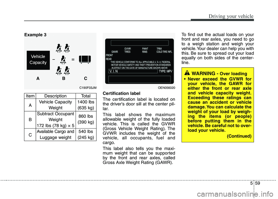 HYUNDAI TUCSON 2011 Owners Manual 559
Driving your vehicle
Certification label
The certification label is located on
the drivers door sill at the center pil-
lar.
This label shows the maximum
allowable weight of the fully loaded
HYUNDAI TUCSON 2011 Owners Manual 559
Driving your vehicle
Certification label
The certification label is located on
the drivers door sill at the center pil-
lar.
This label shows the maximum
allowable weight of the fully loaded