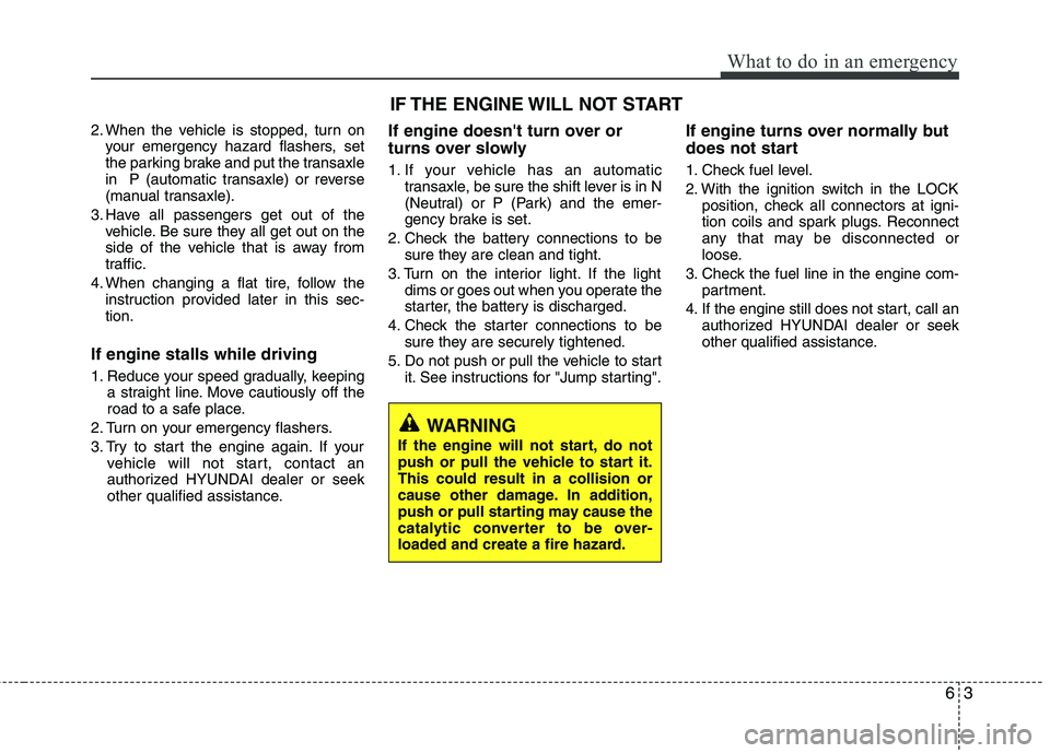 HYUNDAI TUCSON 2011  Owners Manual 63
What to do in an emergency
2. When the vehicle is stopped, turn onyour emergency hazard flashers, set 
the parking brake and put the transaxle
in  P (automatic transaxle) or reverse
(manual transax