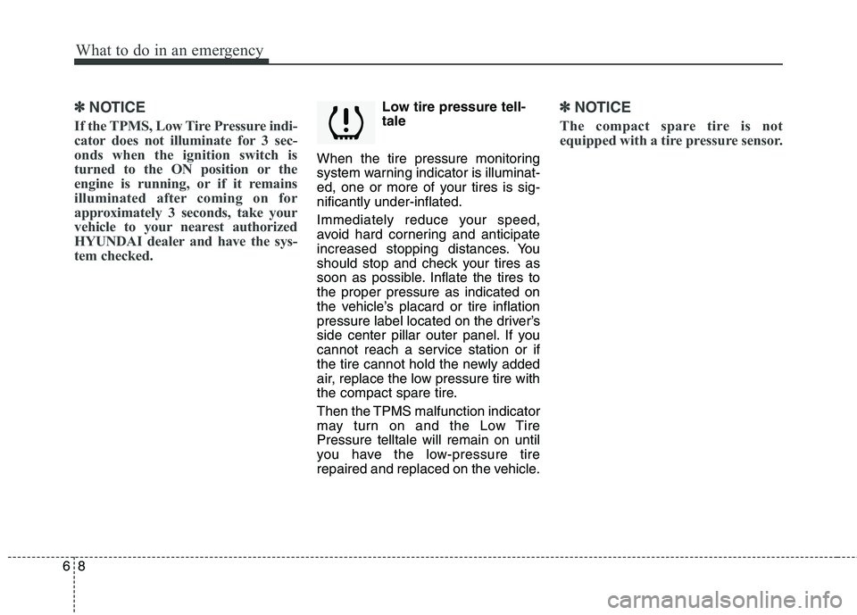 HYUNDAI TUCSON 2011  Owners Manual What to do in an emergency
8
6
✽✽
NOTICE
If the TPMS, Low Tire Pressure indi- 
cator does not illuminate for 3 sec-
onds when the ignition switch is
turned to the ON position or the
engine is runn