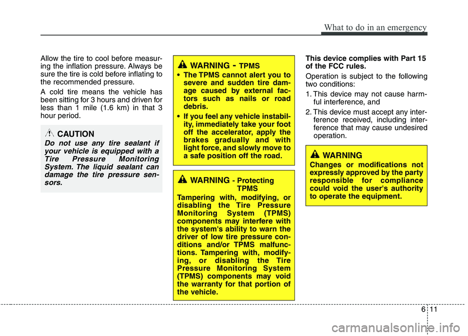 HYUNDAI TUCSON 2011  Owners Manual 611
What to do in an emergency
Allow the tire to cool before measur- 
ing the inflation pressure. Always be
sure the tire is cold before inflating to
the recommended pressure. 
A cold tire means the v