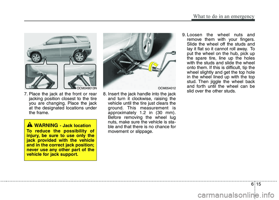 HYUNDAI TUCSON 2011  Owners Manual 615
What to do in an emergency
7. Place the jack at the front or rearjacking position closest to the tire 
you are changing. Place the jackat the designated locations under
the frame. 8. Insert the ja