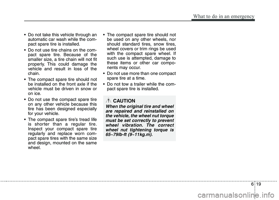 HYUNDAI TUCSON 2011  Owners Manual 619
What to do in an emergency
 Do not take this vehicle through anautomatic car wash while the com- pact spare tire is installed.
 Do not use tire chains on the com- pact spare tire. Because of the
s