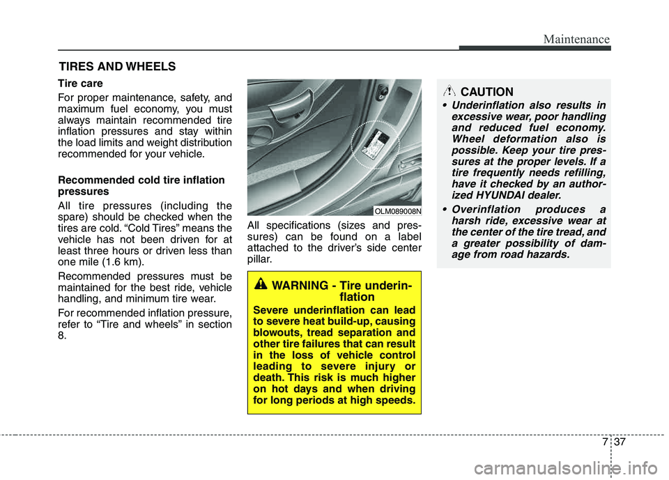 HYUNDAI TUCSON 2011  Owners Manual 737
Maintenance
CAUTION
 Underinflation also results inexcessive wear, poor handlingand reduced fuel economy.Wheel deformation also ispossible. Keep your tire pres-sures at the proper levels. If atire