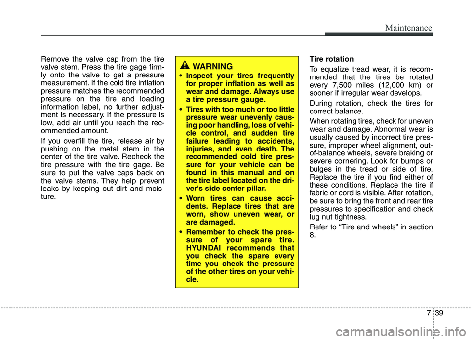 HYUNDAI TUCSON 2011  Owners Manual 739
Maintenance
Remove the valve cap from the tire 
valve stem. Press the tire gage firm-
ly onto the valve to get a pressure
measurement. If the cold tire inflationpressure matches the recommendedpre