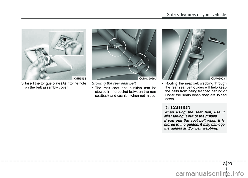 HYUNDAI TUCSON 2011 Service Manual 323
Safety features of your vehicle
3. Insert the tongue plate (A) into the holeon the belt assembly cover.Stowing the rear seat belt 
 The rear seat belt buckles can bestowed in the pocket between th