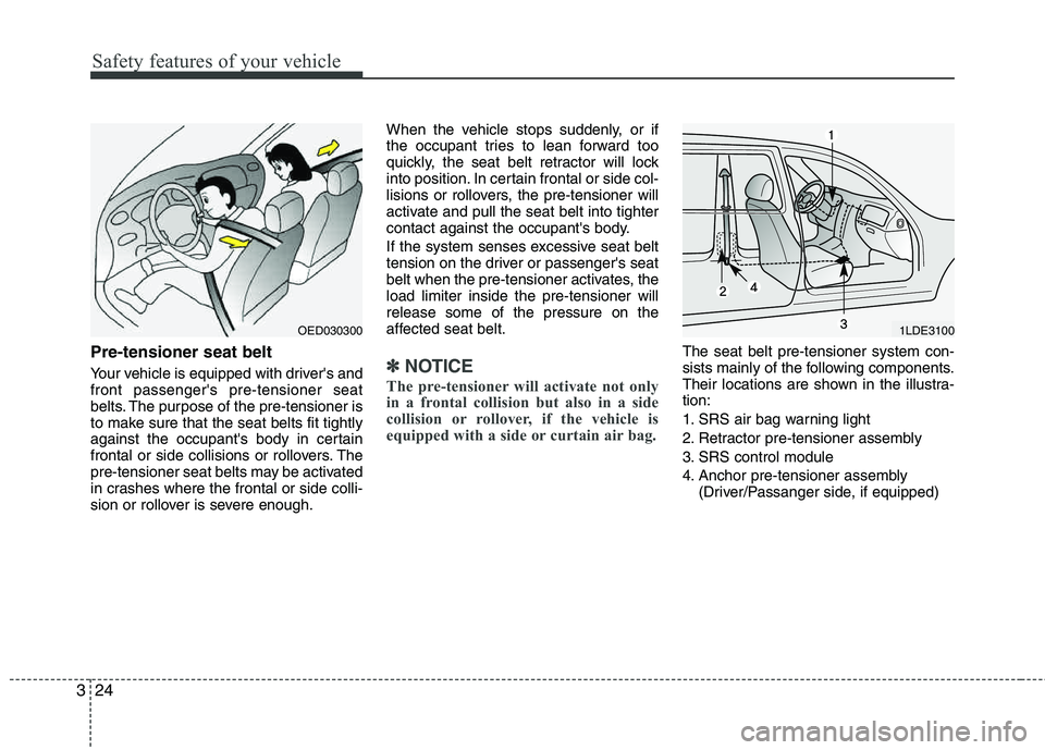 HYUNDAI TUCSON 2011 Service Manual Safety features of your vehicle
24
3
Pre-tensioner seat belt 
Your vehicle is equipped with drivers and front passengers pre-tensioner seat 
belts. The purpose of the pre-tensioner is
to make sure t