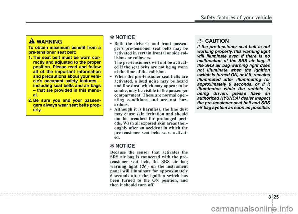 HYUNDAI TUCSON 2011 Service Manual 325
Safety features of your vehicle
✽✽NOTICE
 Both the drivers and front passen- gers pre-tensioner seat belts may be 
activated in certain frontal or side col- 
lisions or rollovers.
The pre-t