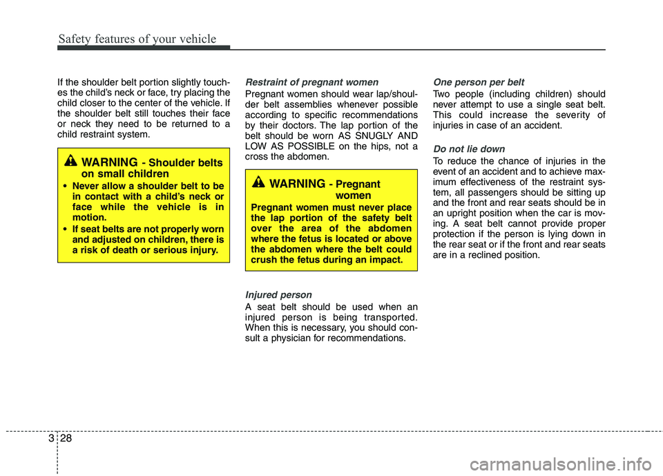 HYUNDAI TUCSON 2011 Service Manual Safety features of your vehicle
28
3
If the shoulder belt portion slightly touch- 
es the child’s neck or face, try placing the 
child closer to the center of the vehicle. If
the shoulder belt still