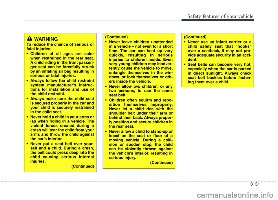 HYUNDAI TUCSON 2011 Service Manual 331
Safety features of your vehicle
WARNING
To reduce the chance of serious or fatal injuries: 
 Children of all ages are safer when restrained in the rear seat. 
A child riding in the front passen- 
