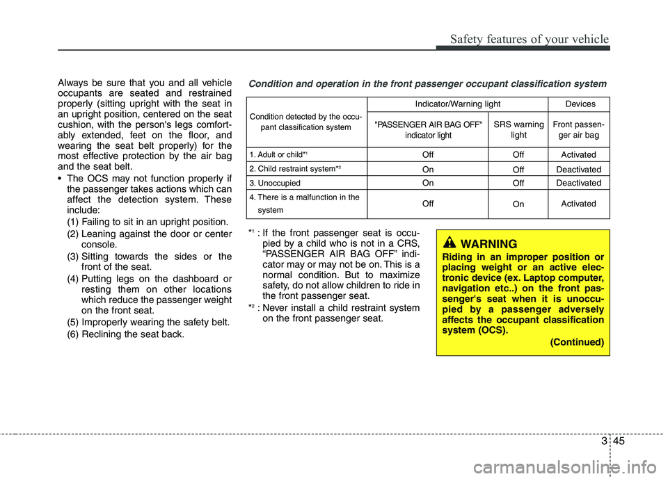 HYUNDAI TUCSON 2011 Repair Manual 345
Safety features of your vehicle
Always be sure that you and all vehicle 
occupants are seated and restrained 
properly (sitting upright with the seat in
an upright position, centered on the seat
c