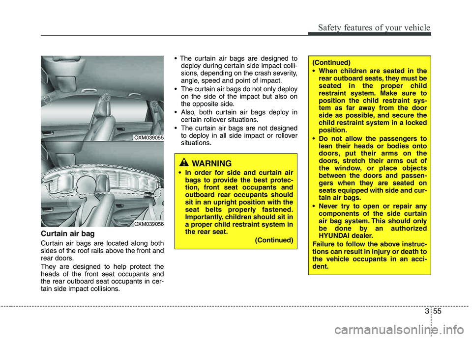 HYUNDAI TUCSON 2011 Manual PDF 355
Safety features of your vehicle
Curtain air bag
Curtain air bags are located along both 
sides of the roof rails above the front and
rear doors. 
They are designed to help protect the heads of the