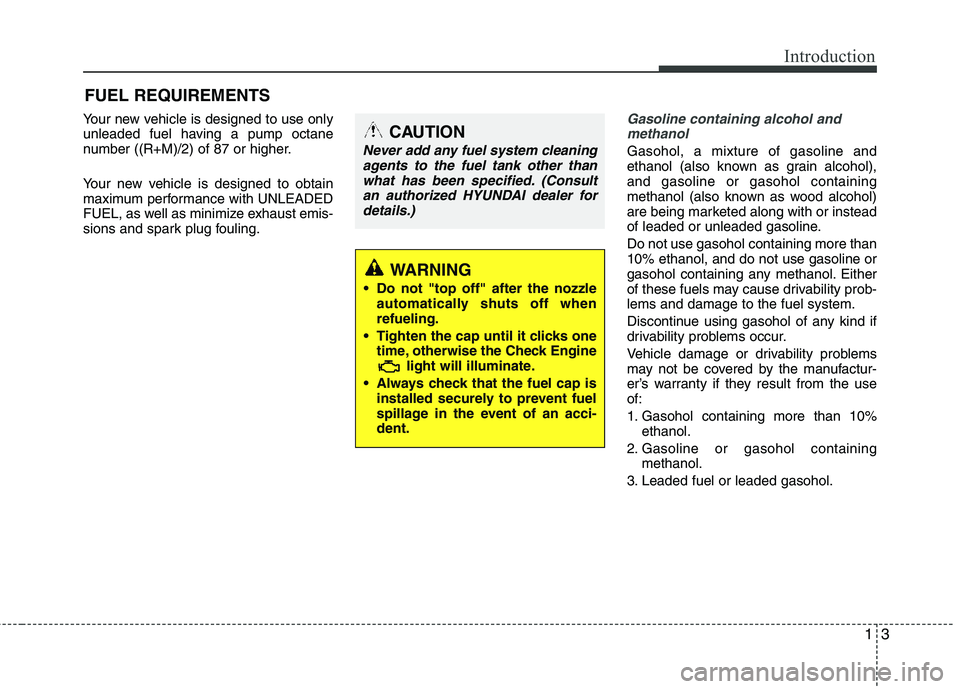 HYUNDAI TUCSON 2011 Owners Manual 13
Introduction
Your new vehicle is designed to use only
unleaded fuel having a pump octane
number ((R+M)/2) of 87 or higher.
Your new vehicle is designed to obtain
maximum performance with UNLEAD HYUNDAI TUCSON 2011 Owners Manual 13
Introduction
Your new vehicle is designed to use only
unleaded fuel having a pump octane
number ((R+M)/2) of 87 or higher.
Your new vehicle is designed to obtain
maximum performance with UNLEAD