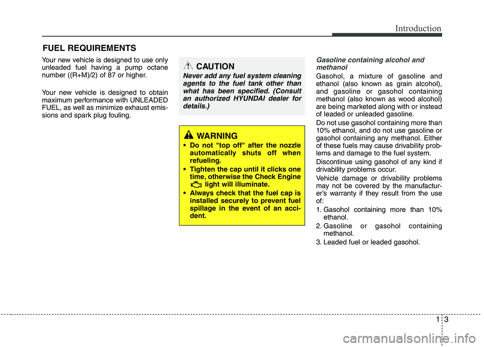 HYUNDAI TUCSON 2011  Owners Manual 13
Introduction
Your new vehicle is designed to use only 
unleaded fuel having a pump octane 
number ((R+M)/2) of 87 or higher. 
Your new vehicle is designed to obtain 
maximum performance with UNLEAD