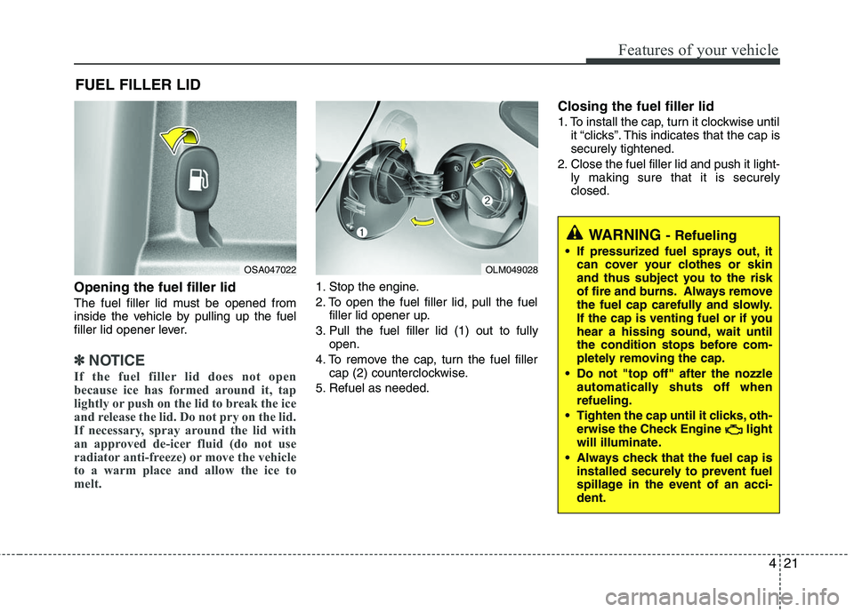 HYUNDAI TUCSON 2010 Owners Manual
421
Features of your vehicle
Opening the fuel filler lid
The fuel filler lid must be opened from
inside the vehicle by pulling up the fuel
filler lid opener lever.
✽ ✽NOTICE
If the fuel filler li HYUNDAI TUCSON 2010 Owners Manual
421
Features of your vehicle
Opening the fuel filler lid
The fuel filler lid must be opened from
inside the vehicle by pulling up the fuel
filler lid opener lever.
✽ ✽NOTICE
If the fuel filler li