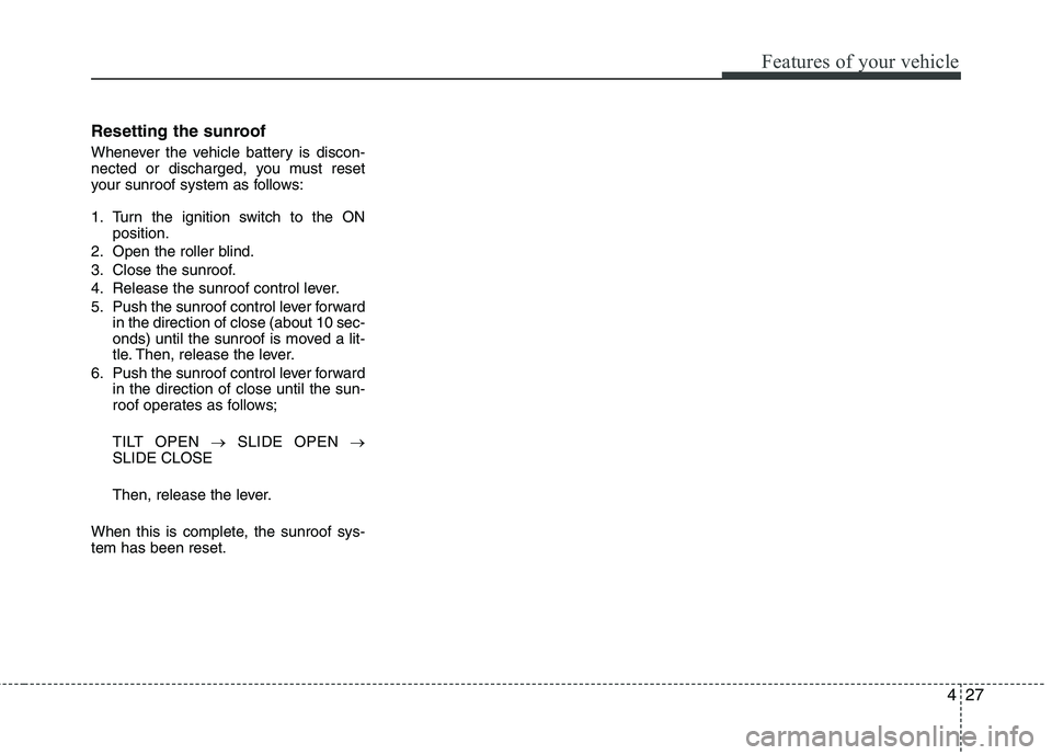 HYUNDAI TUCSON 2010 Owners Manual
427
Features of your vehicle
Resetting the sunroof
Whenever the vehicle battery is discon-
nected or discharged, you must reset
your sunroof system as follows:
1. Turn the ignition switch to the ONpo HYUNDAI TUCSON 2010 Owners Manual
427
Features of your vehicle
Resetting the sunroof
Whenever the vehicle battery is discon-
nected or discharged, you must reset
your sunroof system as follows:
1. Turn the ignition switch to the ONpo